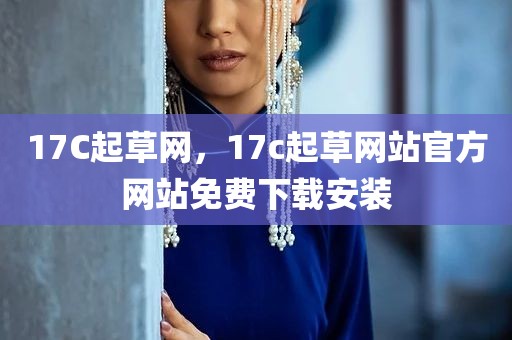 17C起草网，17c起草网站官方网站免费下载安装