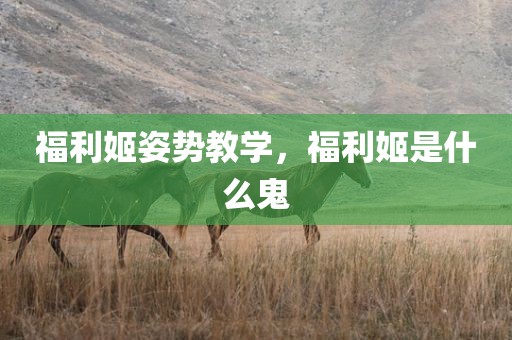 福利姬姿势教学，福利姬是什么鬼