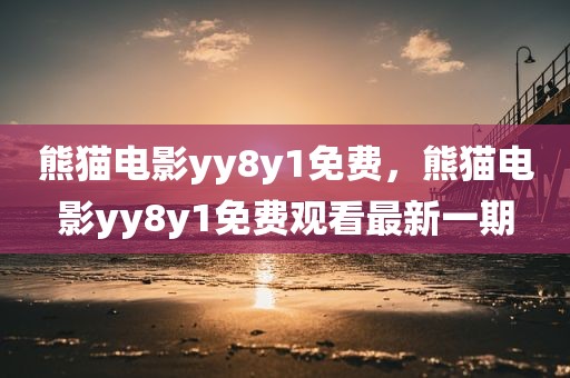 熊猫电影yy8y1免费，熊猫电影yy8y1免费观看最新一期