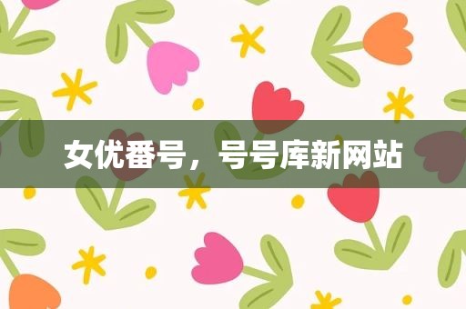 女优番号，号号库新网站