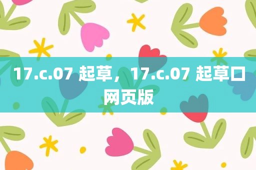 17.c.07 起草，17.c.07 起草口网页版