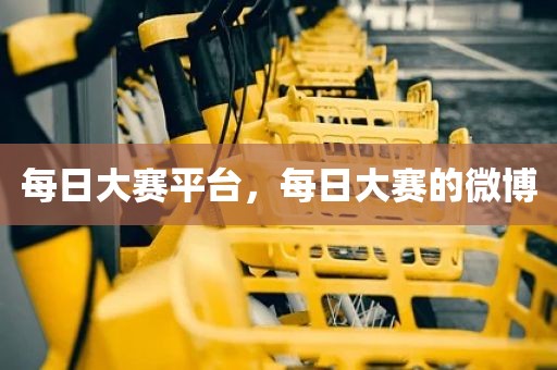 每日大赛平台，每日大赛的微博