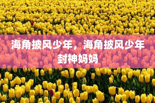 海角披风少年，海角披风少年封神妈妈