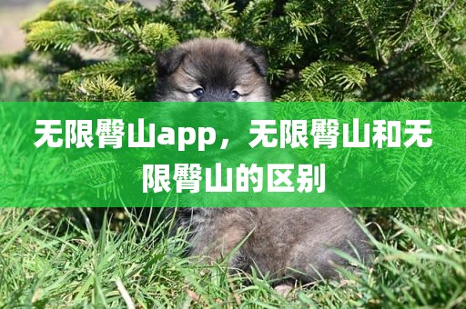 无限臀山app，无限臀山和无限臀山的区别