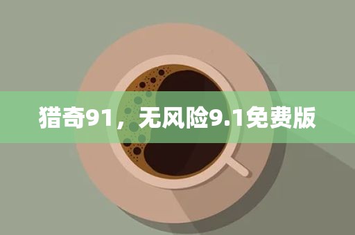 猎奇91，无风险9.1免费版
