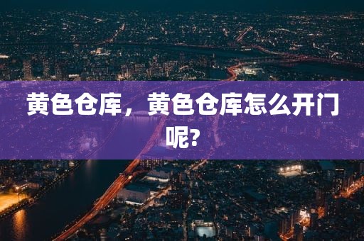 黄色仓库，黄色仓库怎么开门呢?