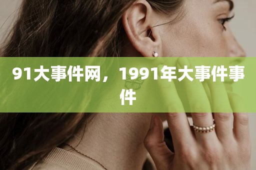 91大事件网，1991年大事件事件