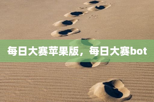 每日大赛苹果版，每日大赛bot