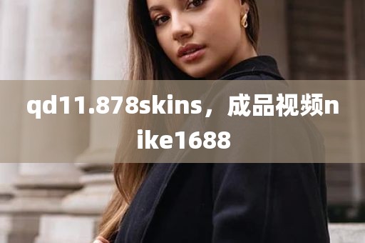 qd11.878skins，成品视频nike1688