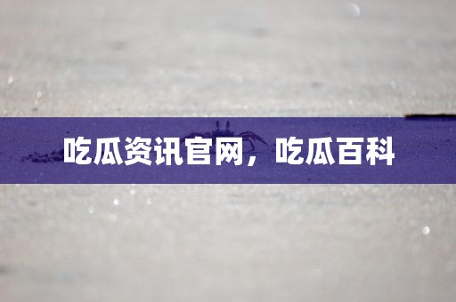吃瓜资讯官网，吃瓜百科