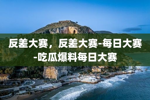 反差大赛，反差大赛-每日大赛-吃瓜爆料每日大赛