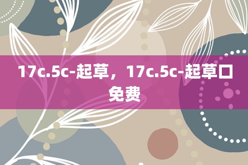 17c.5c-起草，17c.5c-起草口免费