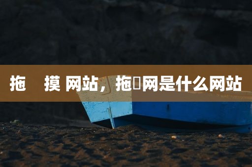 拖    摸 网站，拖弎网是什么网站