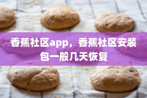 香蕉社区app，香蕉社区安装包一般几天恢复