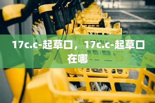 17c.c-起草口，17c.c-起草口在哪