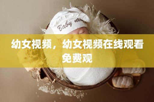幼女视频，幼女视频在线观看免费观
