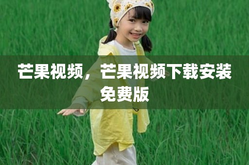 芒果视频，芒果视频下载安装免费版