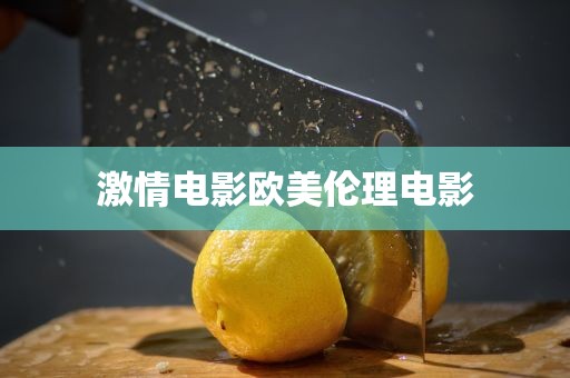 激情电影欧美伦理电影
