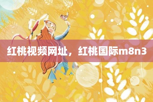 红桃视频网址，红桃国际m8n3