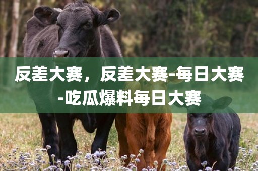 反差大赛，反差大赛-每日大赛-吃瓜爆料每日大赛