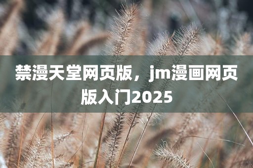 禁漫天堂网页版，jm漫画网页版入门2025