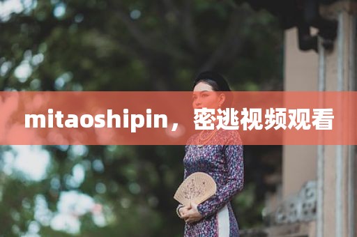 mitaoshipin，密逃视频观看