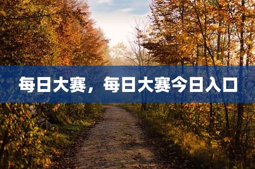 每日大赛，每日大赛今日入口