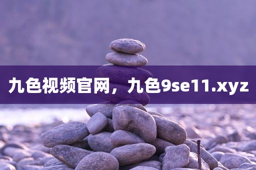 九色视频官网，九色9se11.xyz