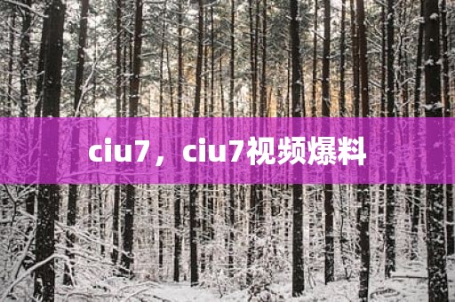 ciu7，ciu7视频爆料