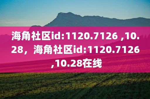 海角社区id:1120.7126 ,10.28，海角社区id:1120.7126 ,10.28在线