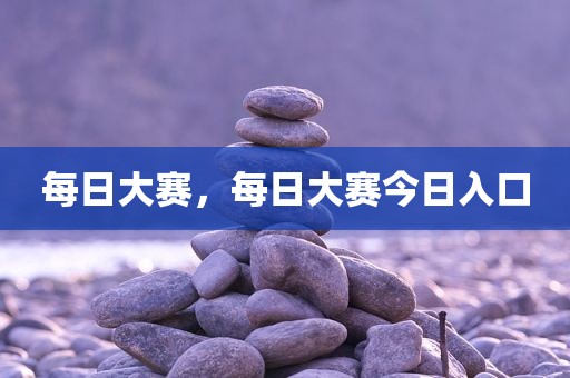每日大赛，每日大赛今日入口