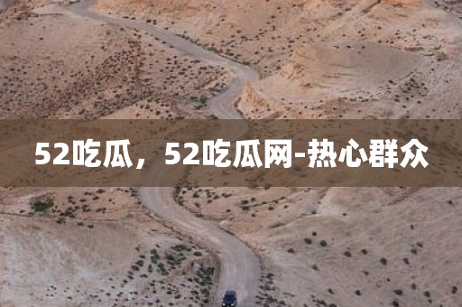 52吃瓜，52吃瓜网-热心群众