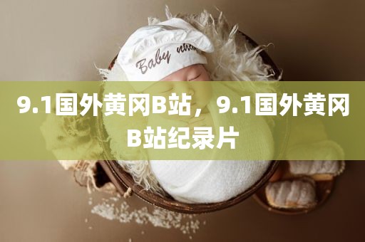 9.1国外黄冈B站，9.1国外黄冈B站纪录片