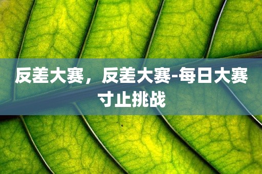 反差大赛，反差大赛-每日大赛寸止挑战