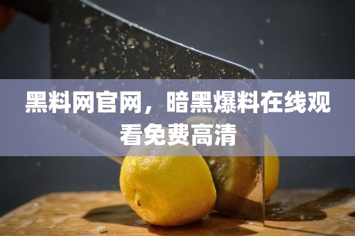 黑料网官网，暗黑爆料在线观看免费高清