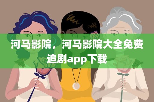 河马影院，河马影院大全免费追剧app下载