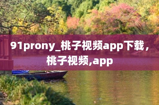 91prony_桃子视频app下载，桃子视频,app