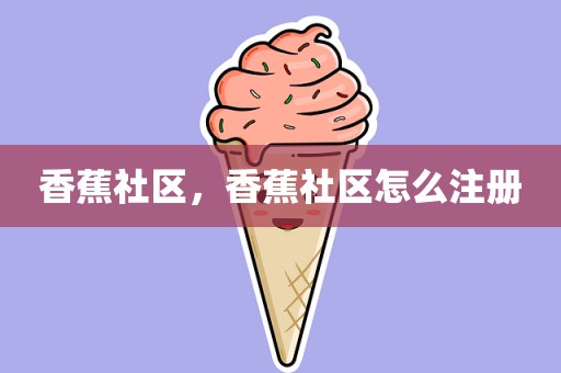 香蕉社区，香蕉社区怎么注册