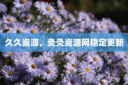 久久资源，灸灸资源网稳定更新