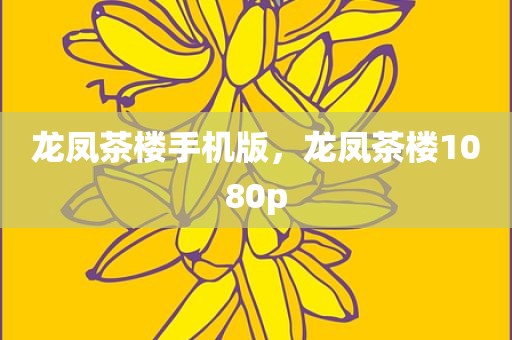 龙凤茶楼手机版，龙凤茶楼1080p