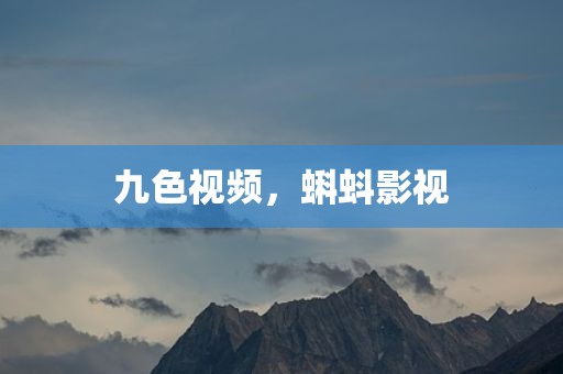 九色视频，蝌蚪影视