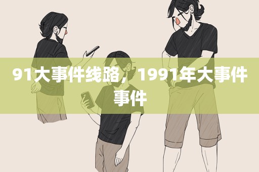 91大事件线路，1991年大事件事件