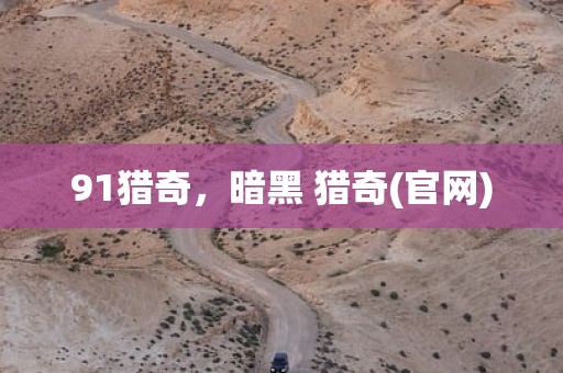 91猎奇，暗黑 猎奇(官网)