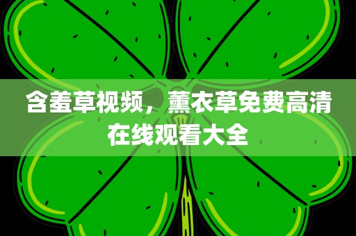 含羞草视频，薰衣草免费高清在线观看大全
