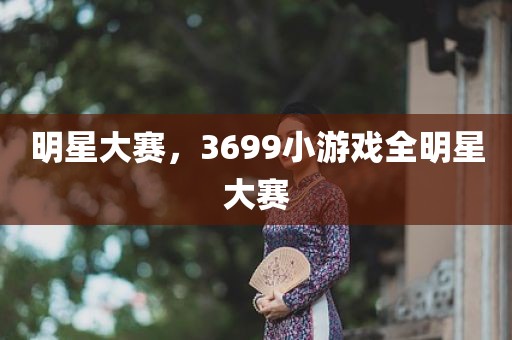明星大赛，3699小游戏全明星大赛