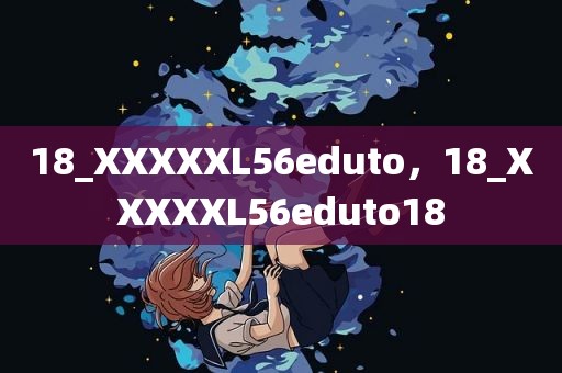 18_XXXXXL56eduto，18_XXXXXL56eduto18