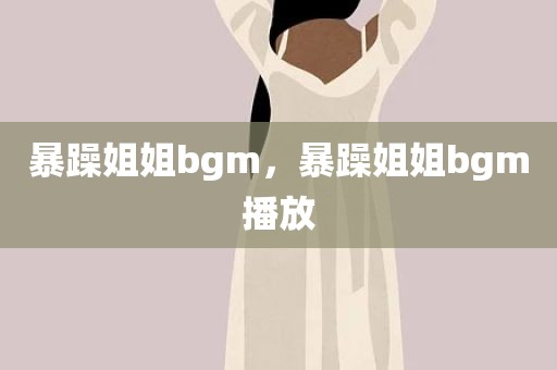 暴躁姐姐bgm，暴躁姐姐bgm播放