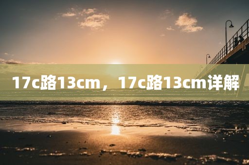 17c路13cm，17c路13cm详解