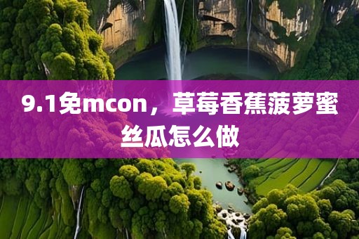 9.1免mcon，草莓香蕉菠萝蜜丝瓜怎么做
