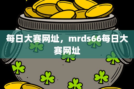 每日大赛网址，mrds66每日大赛网址